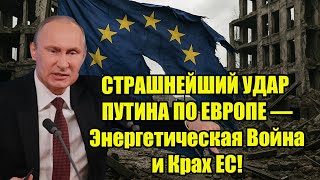 СТРАШНЕЙШИЙ УДАР ПУТИНА ПО ЕВРОПЕ — Энергетическая Война и Крах ЕС!