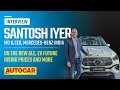 Why are Mercs getting expensive? Santosh Iyer, MD &amp; CEO explains | Interview | Autocar India