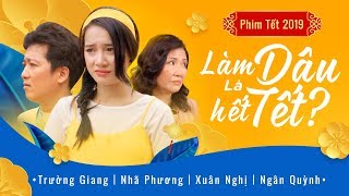 Phim Hài Tết 2019 Làm Dâu Là Hết Tết? | Trường Giang - Nhã Phương - Xuân Nghị | OFFICIAL 4K