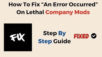 How To Fix “An Error Occurred” On Lethal Company Mods