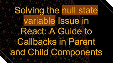 Solving the null state variable Issue in React: A Guide to Callbacks in Parent and Child Components