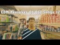 EDM Remakes Of Old Songs #2