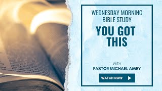 You Got This - Wednesday Morning Bible Study Live Pastor Michael Amey 5-15-24