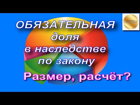 Обязательная доля в наследстве по закону. Размер, расчёт обязательной доли в наследстве.