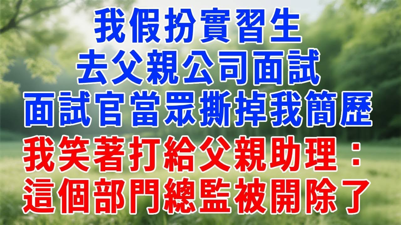 我假扮實習生去父親公司面試，面試官當眾撕掉我簡歷，我笑著打給父親助理：這個部門總監被開除了！#人生感悟 #生活經驗 #故事頻道 #职场 #打脸 #反转