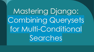 Mastering Django: Combining Querysets for Multi-Conditional Searches