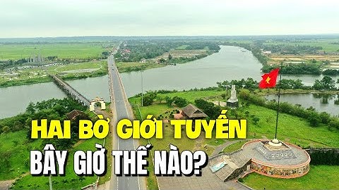 Cầu Hiền Lương nối HAI BỜ GIỚI TUYẾN nơi từng xảy ra những Trận Chiến ĐẶC BIỆT Bây Giờ Ra Sao?