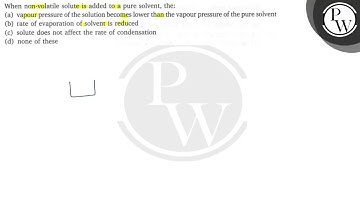 When non-volatile solute is added to a pure solvent, the: (a) vapour pressure of the solution be...
