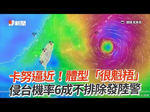 卡努逼近！體型「很魁梧」侵台機率6成不排除發陸警