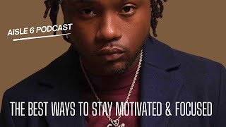 The BEST Ways To Stay MOTIVATED & FOCUSED When You Want To Give Up | Aisle 6 Podcast