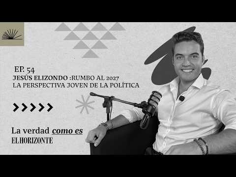 Ep.54 | RUMBO AL 2027: LA PERSPECTIVA JOVEN DE LA POLÍTICA | JESÚS ELIZONDO 