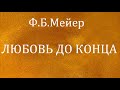 11.ЛЮБОВЬ ДО КОНЦА. Ф.Б.Мейер. Христианская аудиокнига.