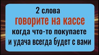 Деньги и удача будут всегда - говорите эти 2 слова, когда что то покупаете