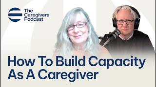 How To Build Capacity As A Caregiver w/ Susan Ackland | The Caregivers Podcast Episode 23