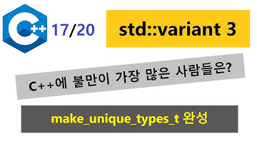 017 - std::variant 3 - C++에 불만이 가장 많은 사람들은? - make_unique_types_t 완성