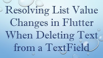 Resolving List Value Changes in Flutter When Deleting Text from a TextField