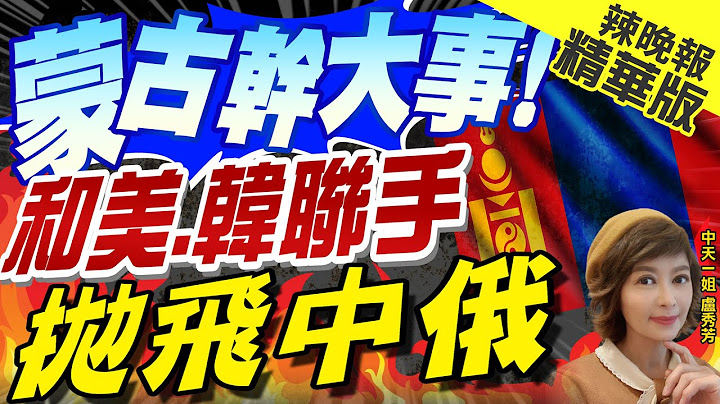 【卢秀芳辣晚报】美韩得逞! 蒙古签了稀土协定 出口还得看中国 | 蒙古干大事! 和美.韩联手 抛飞中俄@CtiNews  精华版 - 天天要闻