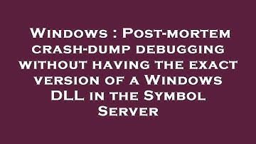 Windows : Post-mortem crash-dump debugging without having the exact version of a Windows DLL in the