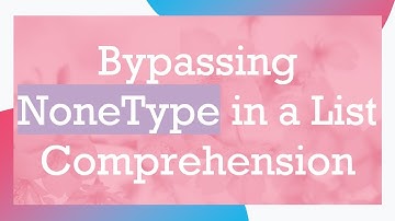 Bypassing NoneType in a List Comprehension