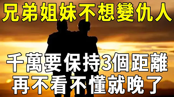 前世債今世緣！人過50，不想和兄弟姐妹處成仇人，千萬要保持3個距離！再不看不懂就晚了【曉書說】 - 天天要聞