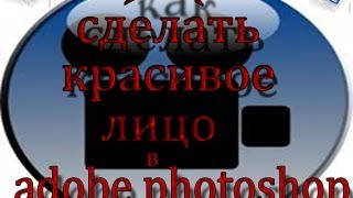 как сделать в Adobe photoshop красивое лицо как сделать в Adobe photoshop красивое лицо