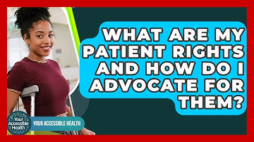 What Are My Patient Rights And How Do I Advocate For Them? - Your Accessible Health