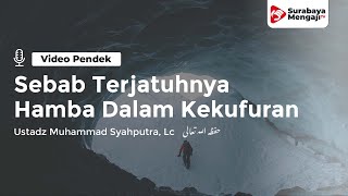 Sebab Terjatuhnya Hamba Dalam Kekufuran - Ustadz Muhammad Syahputra, Lc