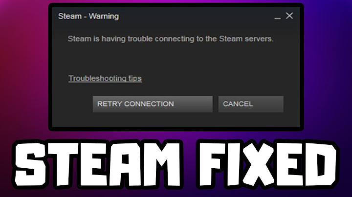 Lỗi steam is having trouble connecting to the steam servers năm 2024