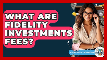 What Are Fidelity Investments Fees? - Your Guide to Budgeting