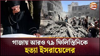 গাজায় আরও ৭৯ ফিলিস্তিনিকে হ'ত্যা ইসরায়েলের | Gaza | Israel Palestine Conflict | Channel 24