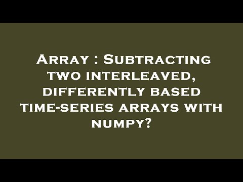 Array : Subtracting two interleaved, differently based time-series arrays with numpy?