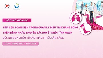 TIẾP CẬN TOÀN DIỆN TRONG QUẢN LÝ ĐIỀU TRỊ KHÁNG ĐÔNG TRÊN BỆNH NHÂN THUYÊN TẮC HUYẾT KHỐI TĨNH MẠCH