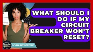 What Should I Do If My Circuit Breaker Won't Reset? - Explaining Household Mysteries
