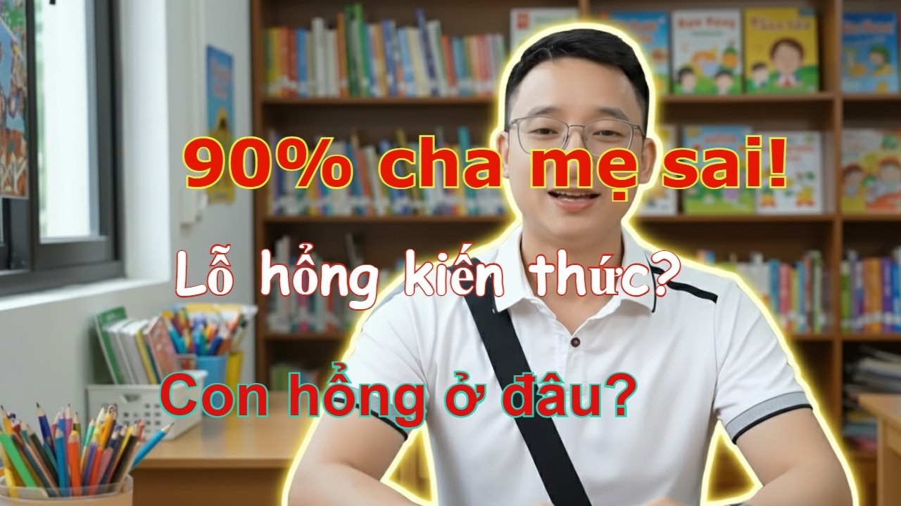 90% phụ huynh không biết con mình đang hổng kiến thức ở đâu