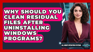 Why Should You Clean Residual Files After Uninstalling Windows Programs?