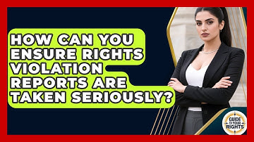 How Can You Ensure Rights Violation Reports Are Taken Seriously? - Guide To Your Rights
