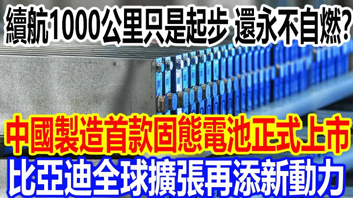 续航10000公里只是起步，还永不自燃？ 中国制造全球首款固态电池正式上市，比亚迪全球扩张再添新动力 - 天天要闻