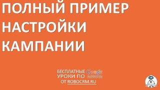 Урок 37: Пример настройки кампании в Google Ads (Adwords) от А до Я