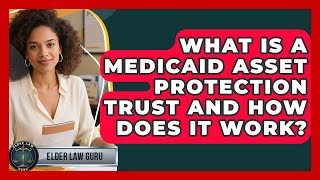 What Is a Medicaid Asset Protection Trust and How Does It Work? - Elder Law Guru