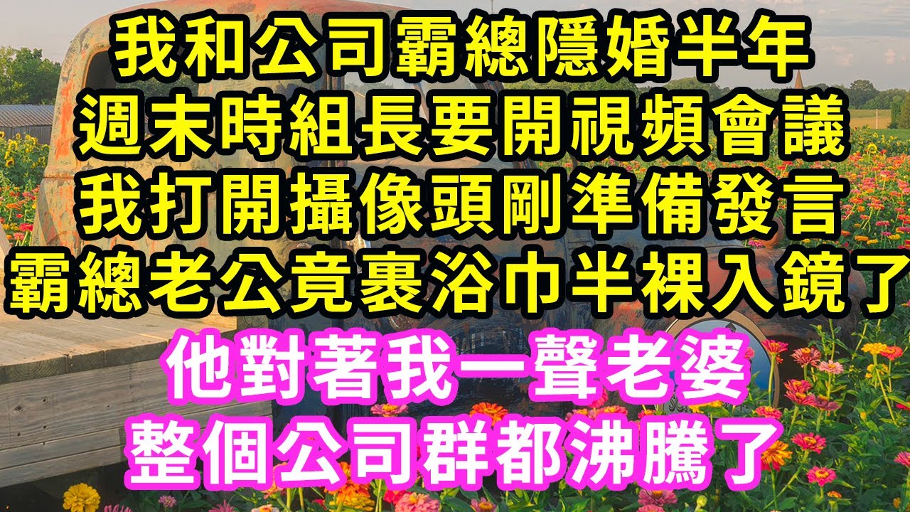 我和公司霸總隱婚半年，週末時組長要開視頻會議，我打開攝像頭剛準備發言，霸總老公竟裹浴巾半裸入鏡了！他對著我一聲老婆，整個公司群都沸騰了念#甜寵#灰姑娘#霸道總裁#愛情#婚姻#小嫻說故事#暖風故事匯
