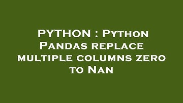 PYTHON : Python Pandas replace multiple columns zero to Nan