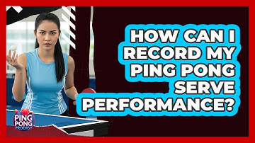How Can I Record My Ping Pong Serve Performance?