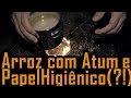 Arroz com atum e.. Papel Higiênico - Dicas Outdoor /Aventura / Sobrevivência / Camping