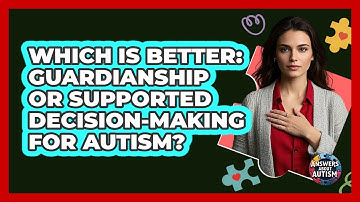 Which Is Better: Guardianship Or Supported Decision-making For Autism? - Answers About Autism