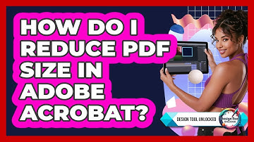 How Do I Reduce PDF Size In Adobe Acrobat? - Design Tool Unlocked