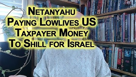No Need To Deal With Zionists, Netanyahu Paying Lowlives US Taxpayer Money To Shill for Israel LINKS