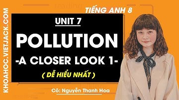 Tiếng Anh 8 - Unit 7 Pollution - A closer look 1 - Cô Nguyễn Thanh Hoa (DỄ HIỂU NHẤT)
