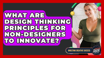What Are Design Thinking Principles For Non-designers To Innovate? - Directing Creative Success