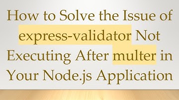 How to Solve the Issue of express-validator Not Executing After multer in Your Node.js Application