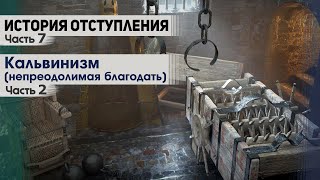 История отступления (Ч.7) Кальвинизм (непреодолимая благодать) (ч.2)